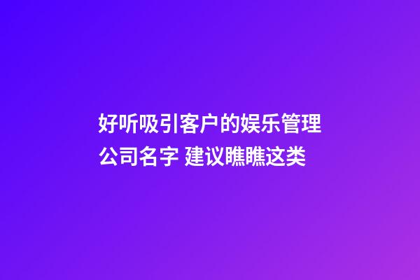 好听吸引客户的娱乐管理公司名字 建议瞧瞧这类